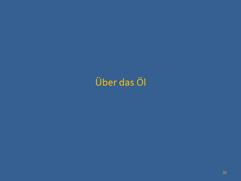 Über das Öl 35